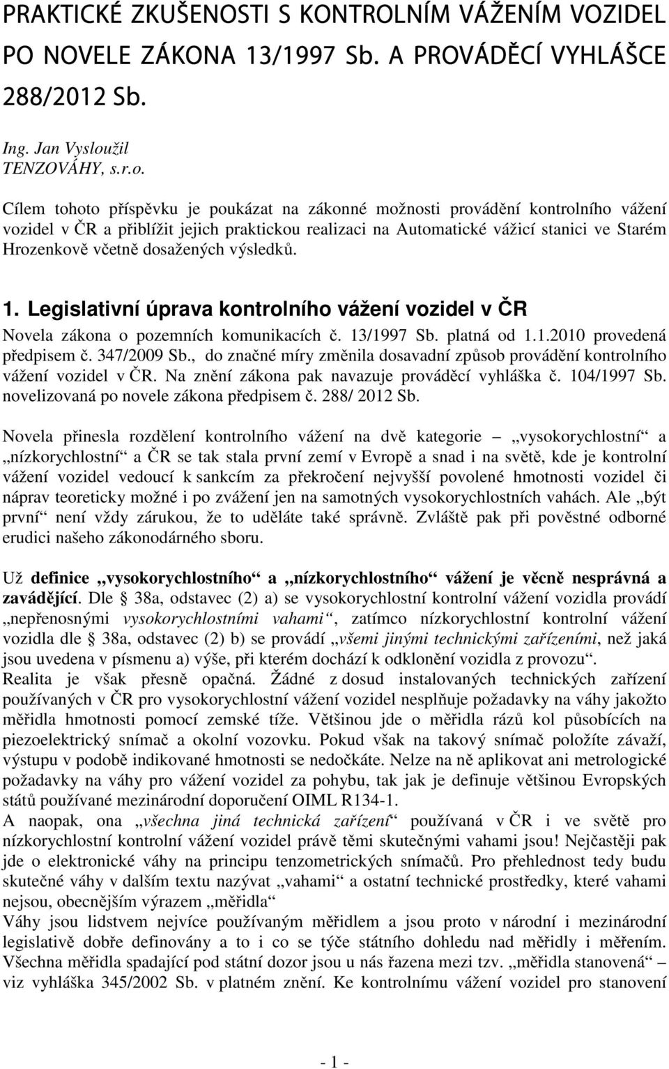 Cílem tohoto příspěvku je poukázat na zákonné možnosti provádění kontrolního vážení vozidel v ČR a přiblížit jejich praktickou realizaci na Automatické vážicí stanici ve Starém Hrozenkově včetně