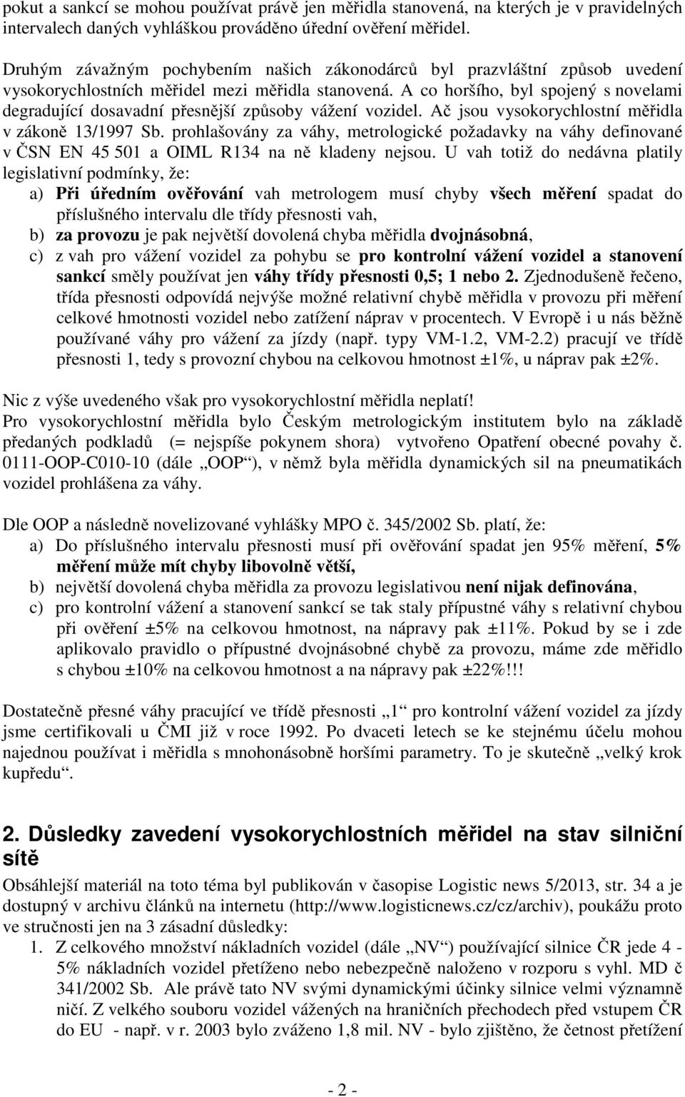 A co horšího, byl spojený s novelami degradující dosavadní přesnější způsoby vážení vozidel. Ač jsou vysokorychlostní měřidla v zákoně 13/1997 Sb.