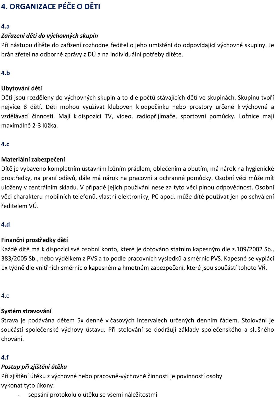 Skupinu tvoří nejvíce 8 dětí. Děti mohou využívat kluboven k odpočinku nebo prostory určené k výchovné a vzdělávací činnosti. Mají k dispozici TV, video, radiopřijímače, sportovní pomůcky.
