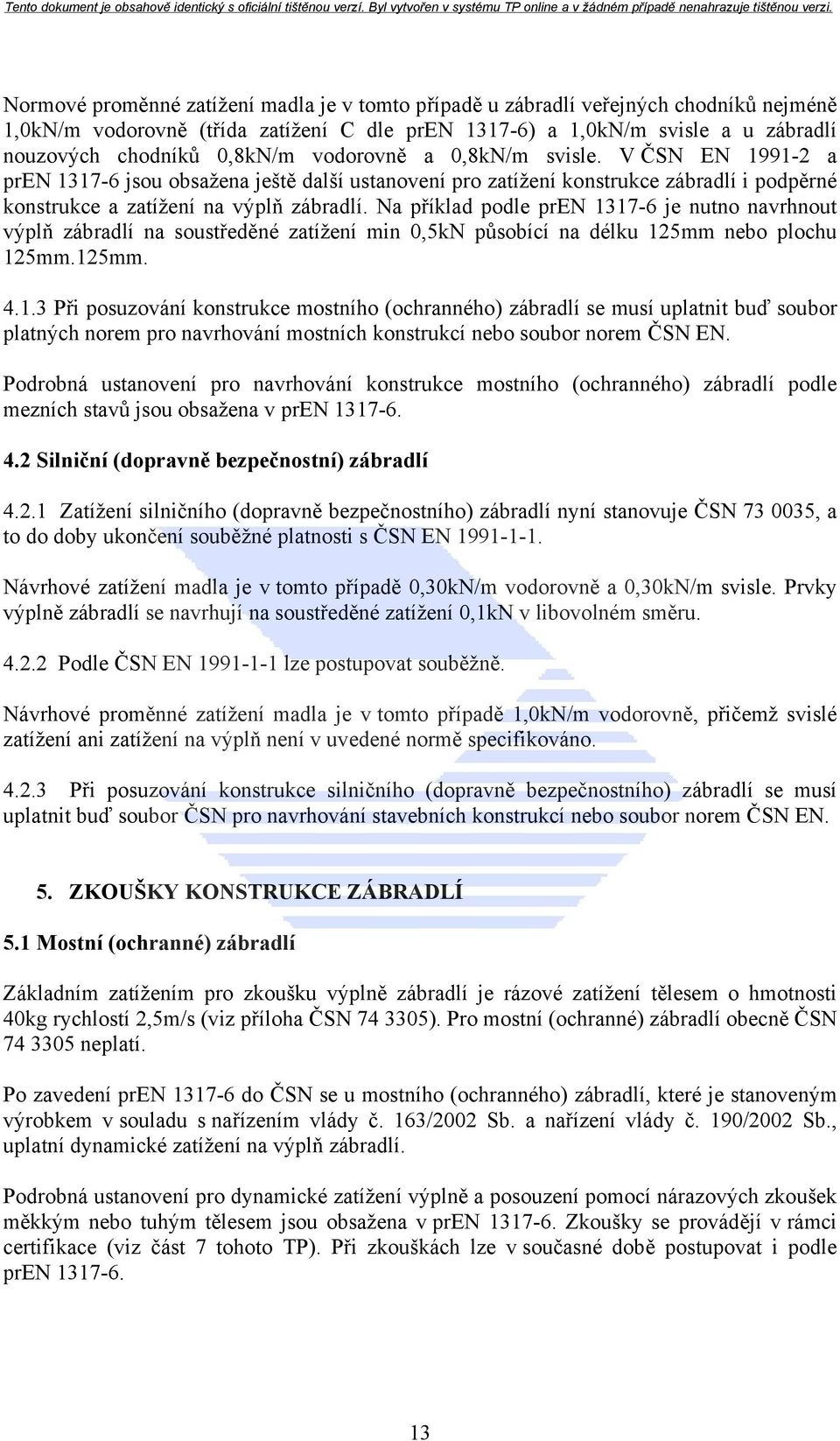 Na příklad podle pren 1317-6 je nutno navrhnout výplň zábradlí na soustředěné zatížení min 0,5kN působící na délku 125mm nebo plochu 125mm.125mm. 4.1.3 Při posuzování konstrukce mostního (ochranného) zábradlí se musí uplatnit buď soubor platných norem pro navrhování mostních konstrukcí nebo soubor norem ČSN EN.