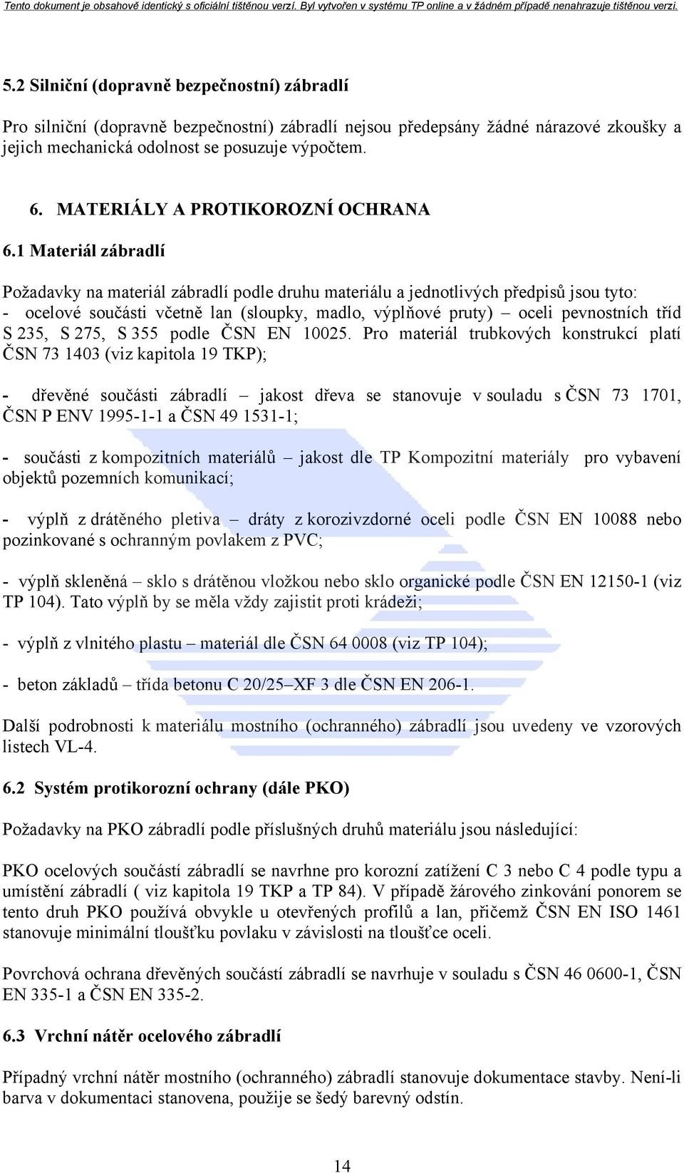 1 Materiál zábradlí Požadavky na materiál zábradlí podle druhu materiálu a jednotlivých předpisů jsou tyto: - ocelové součásti včetně lan (sloupky, madlo, výplňové pruty) oceli pevnostních tříd S