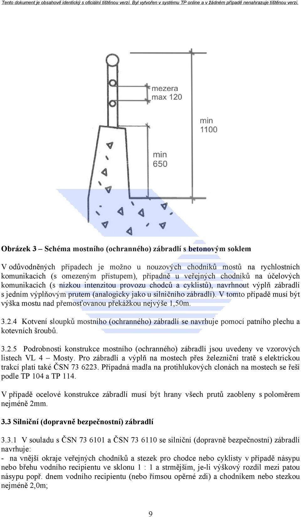 V tomto případě musí být výška mostu nad přemosťovanou překážkou nejvýše 1,50m. 3.2.4 Kotvení sloupků mostního (ochranného) zábradlí se navrhuje pomocí patního plechu a kotevních šroubů. 3.2.5 Podrobnosti konstrukce mostního (ochranného) zábradlí jsou uvedeny ve vzorových listech VL 4 Mosty.