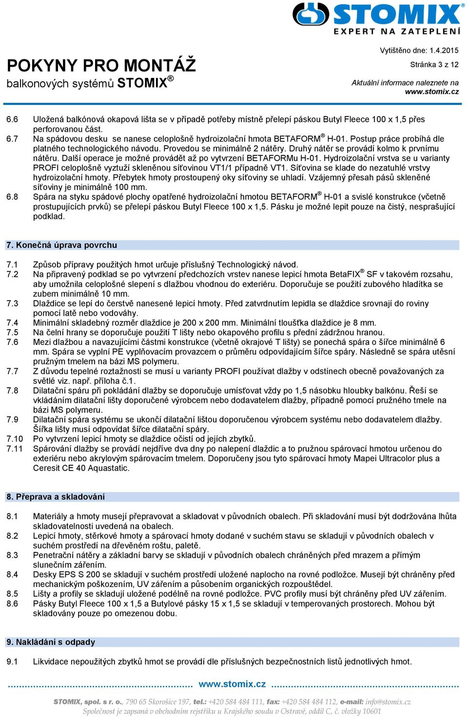 Hydroizolační vrstva se u varianty PROFI celoplošně vyztuží skleněnou síťovinou VT1/1 případně VT1. Síťovina se klade do nezatuhlé vrstvy hydroizolační hmoty.