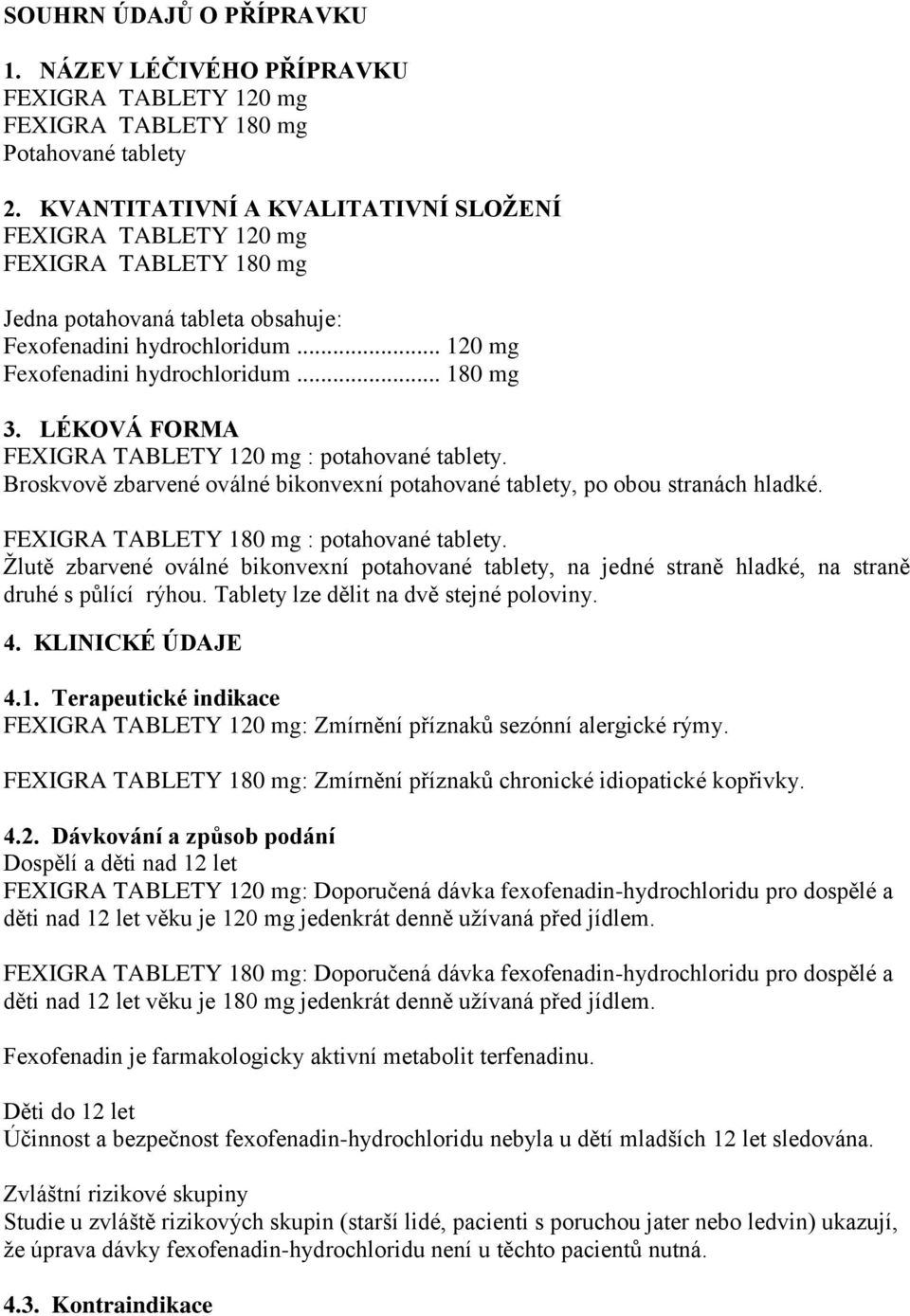 LÉKOVÁ FORMA FEXIGRA TABLETY 120 mg : potahované tablety. Broskvově zbarvené oválné bikonvexní potahované tablety, po obou stranách hladké. FEXIGRA TABLETY 180 mg : potahované tablety.