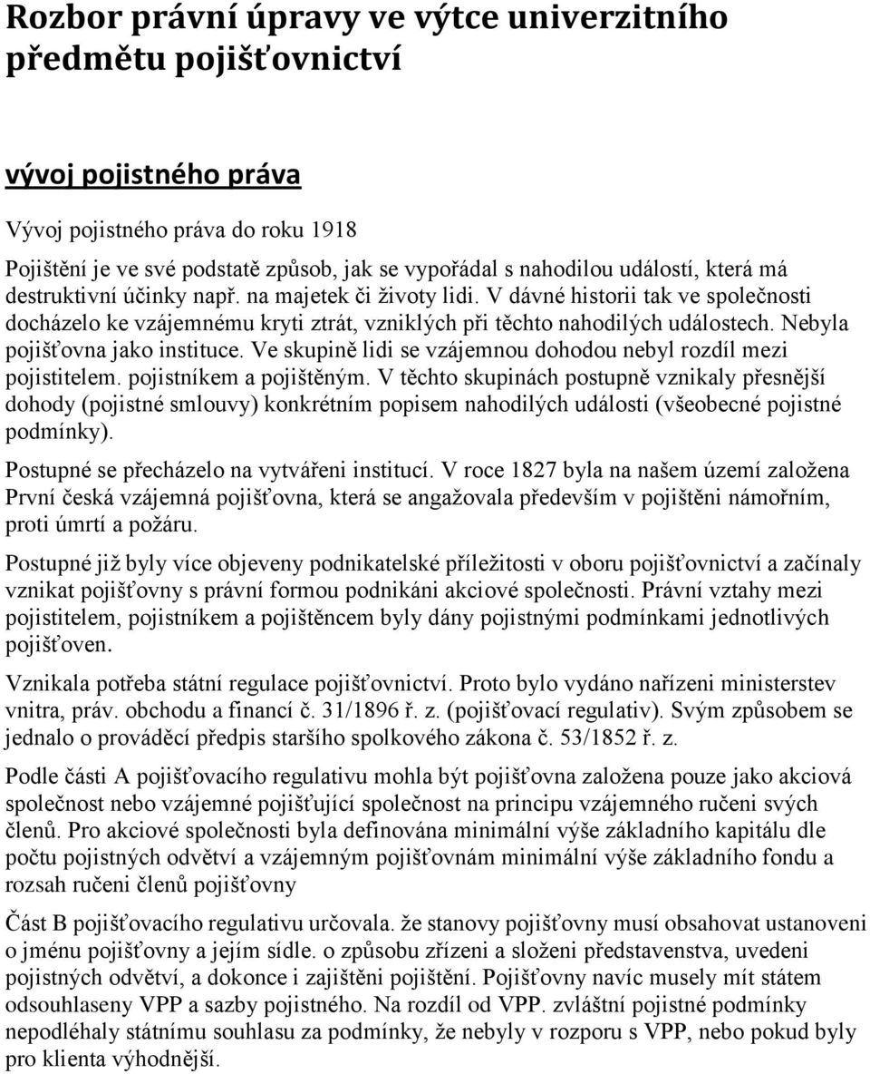 Nebyla pojišťovna jako instituce. Ve skupině lidi se vzájemnou dohodou nebyl rozdíl mezi pojistitelem. pojistníkem a pojištěným.