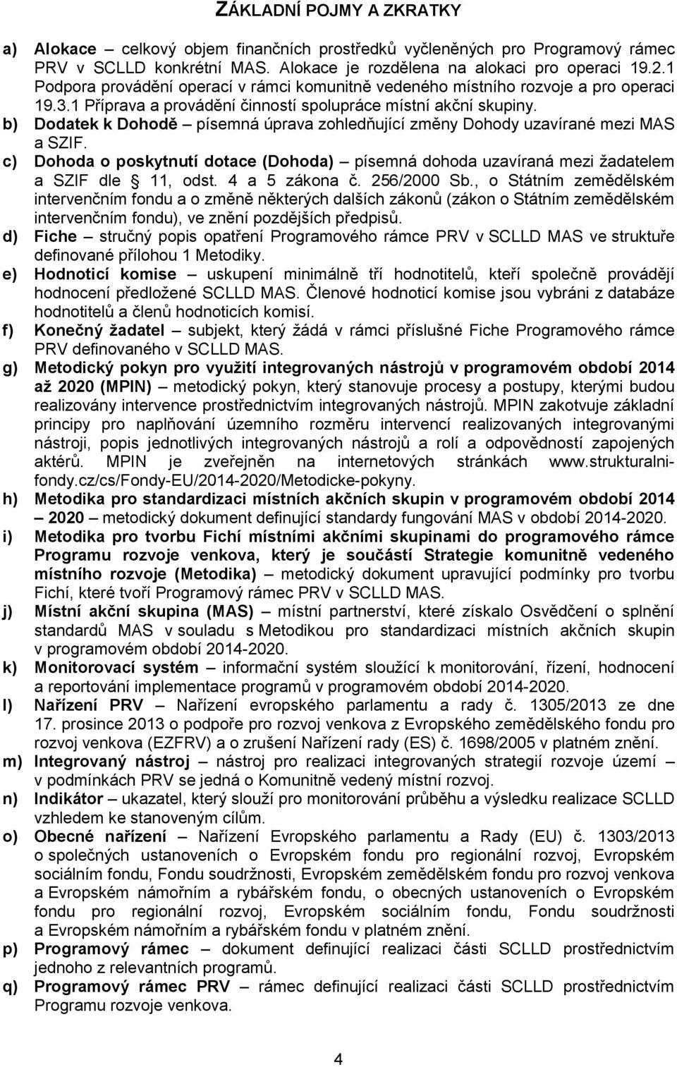 b) Dodatek k Dohodě písemná úprava zohledňující změny Dohody uzavírané mezi MAS a SZIF. c) Dohoda o poskytnutí dotace (Dohoda) písemná dohoda uzavíraná mezi žadatelem a SZIF dle 11, odst.