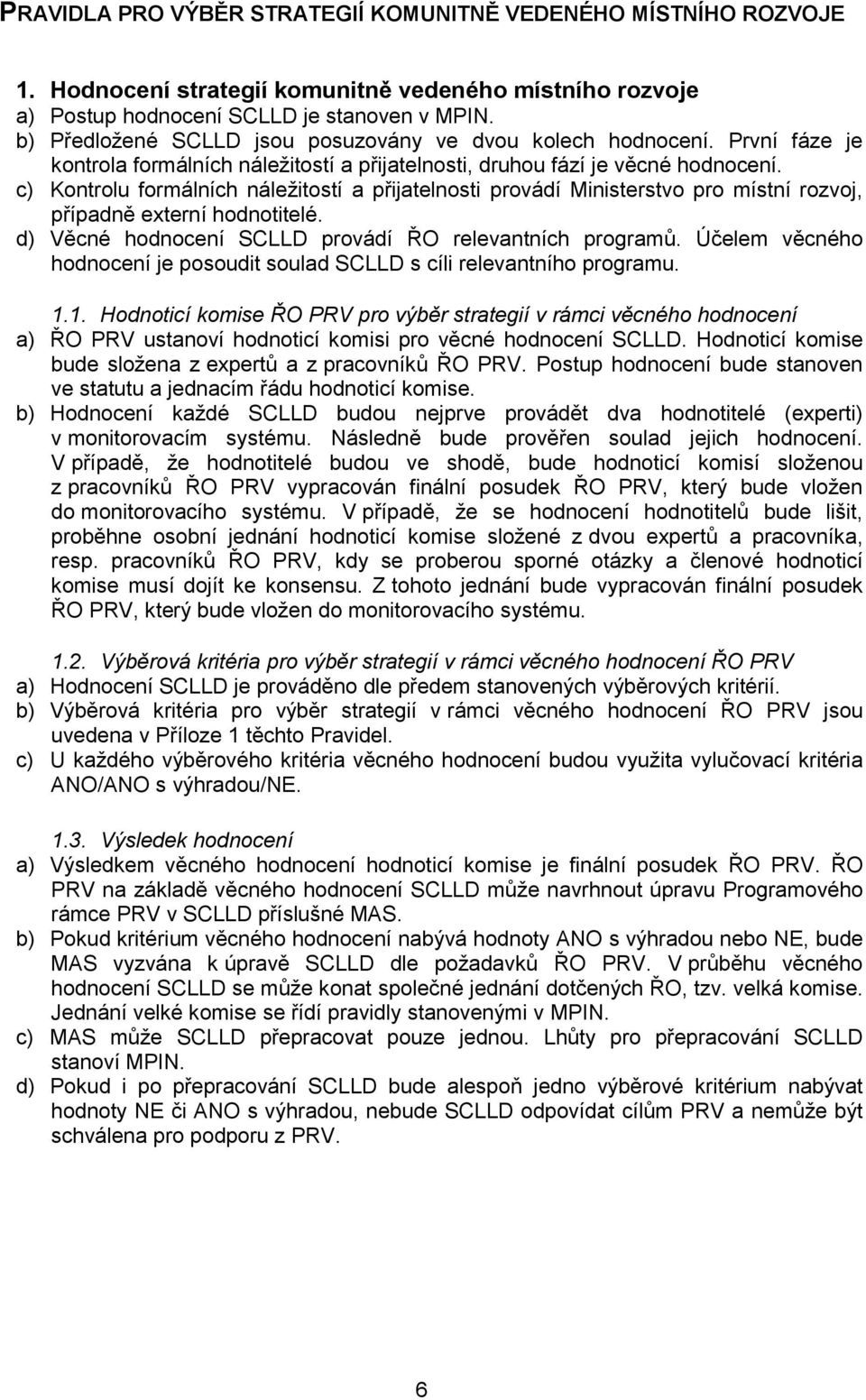 c) Kontrolu formálních náležitostí a přijatelnosti provádí Ministerstvo pro místní rozvoj, případně externí hodnotitelé. d) Věcné hodnocení SCLLD provádí ŘO relevantních programů.