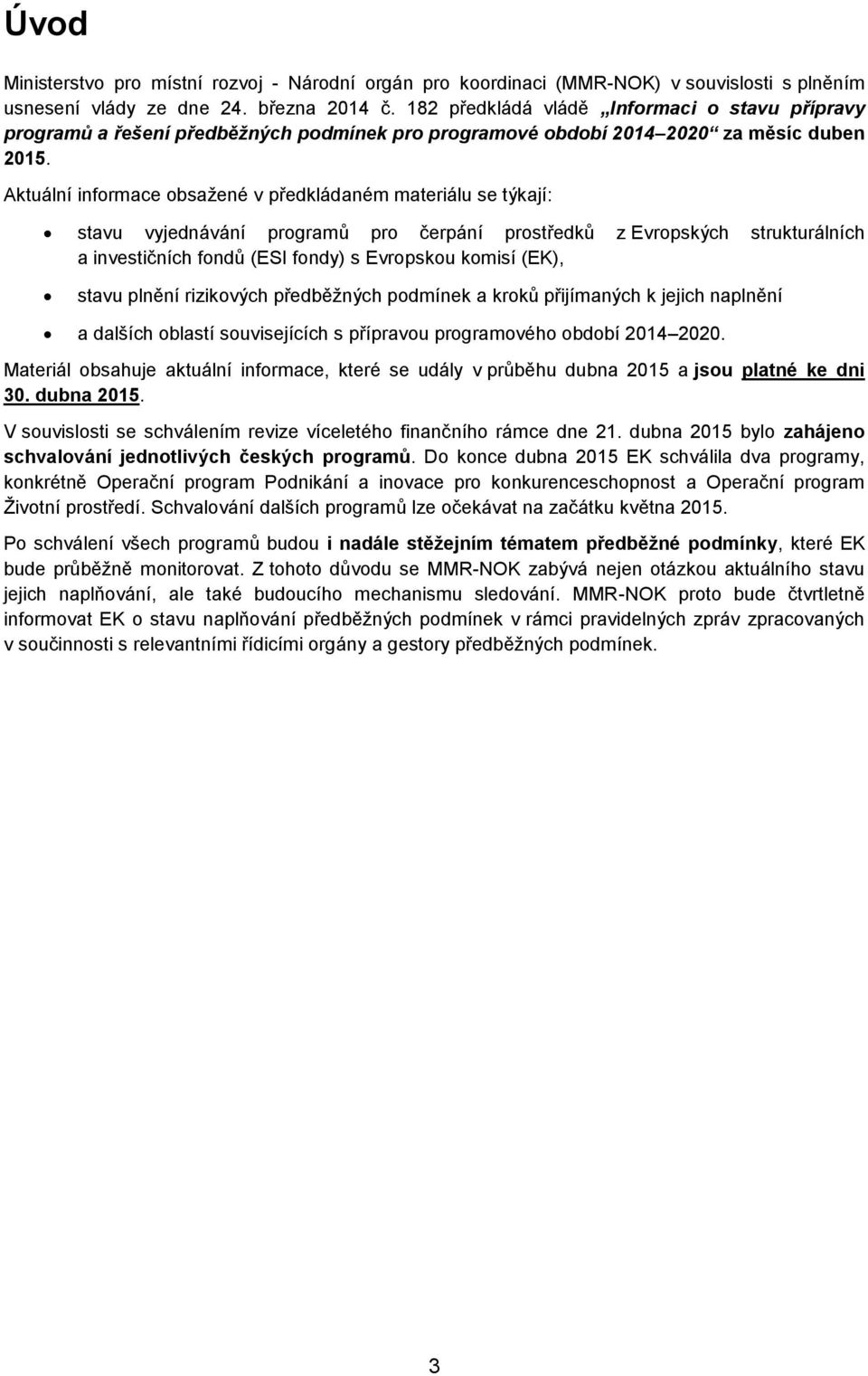 Aktuální informace obsažené v předkládaném materiálu se týkají: stavu vyjednávání programů pro čerpání prostředků z Evropských strukturálních a investičních fondů (ESI fondy) s Evropskou komisí (EK),