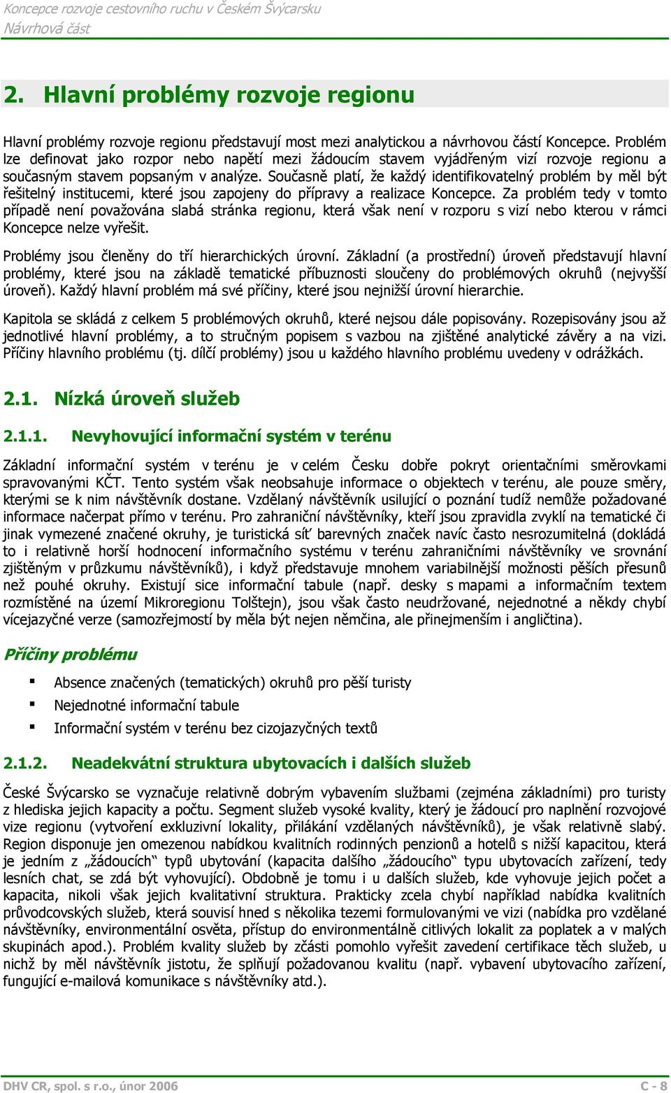 Současně platí, že každý identifikovatelný problém by měl být řešitelný institucemi, které jsou zapojeny do přípravy a realizace Koncepce.