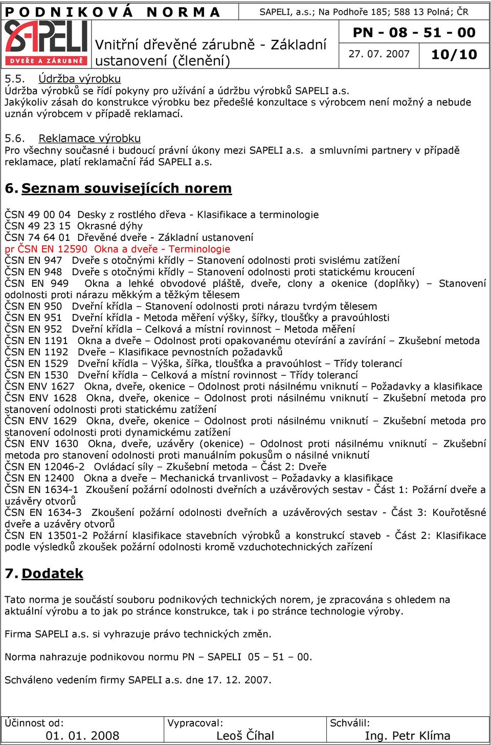 Seznam souvisejících norem ČSN 49 00 04 Desky z rostlého dřeva - Klasifikace a terminologie ČSN 49 23 15 Okrasné dýhy ČSN 74 64 01 Dřevěné dveře - Základní ustanovení pr ČSN EN 12590 Okna a dveře -