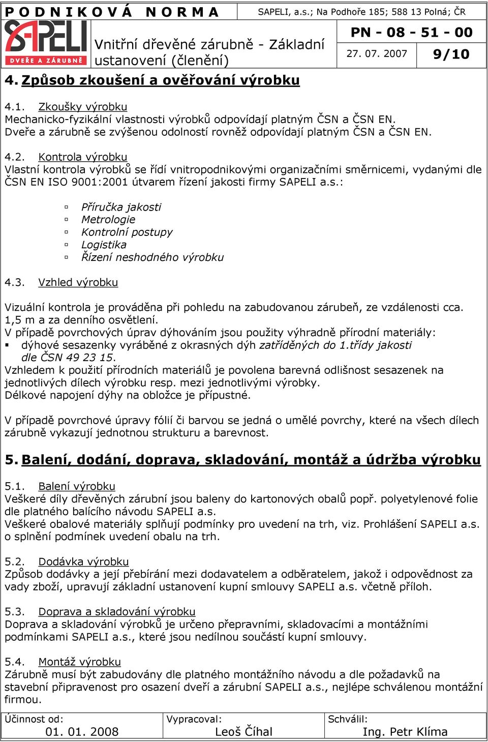 Kontrola výrobku Vlastní kontrola výrobků se řídí vnitropodnikovými organizačními směrnicemi, vydanými dle ČSN EN ISO 9001:2001 útvarem řízení jakosti firmy SAPELI a.s.: Příručka jakosti Metrologie Kontrolní postupy Logistika Řízení neshodného výrobku 4.