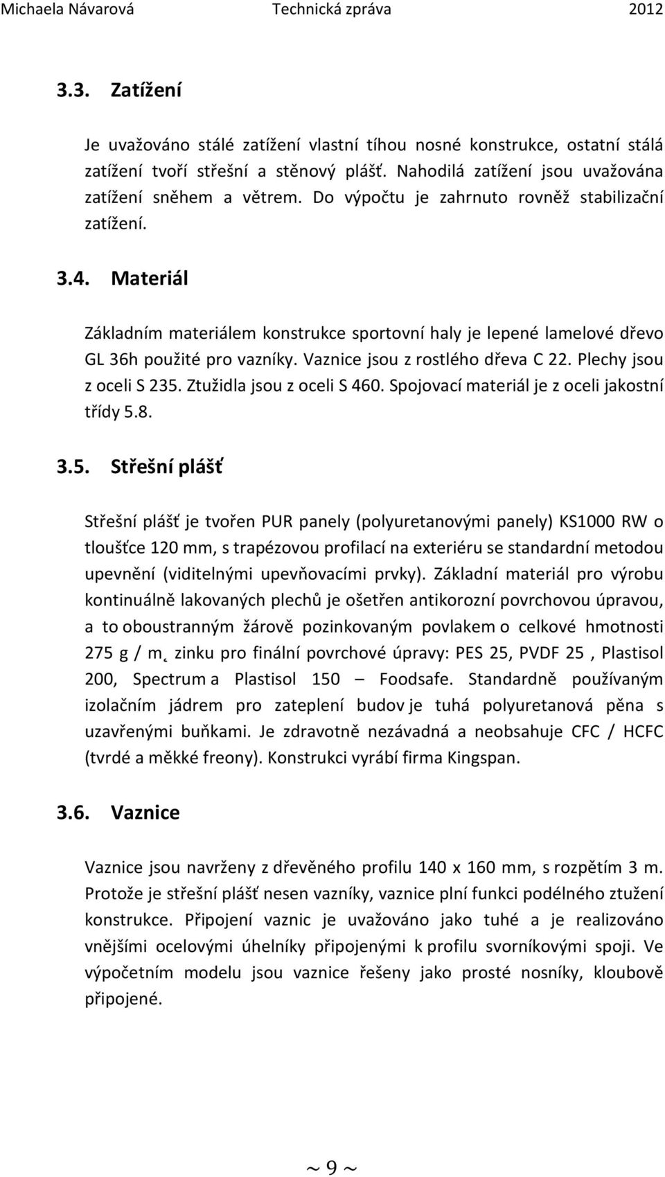 Materiál Základním materiálem konstrukce sportovní haly je lepené lamelové dřevo GL 36h použité pro vazníky. Vaznice jsou z rostlého dřeva C 22. Plechy jsou z oceli S 235. Ztužidla jsou z oceli S 460.