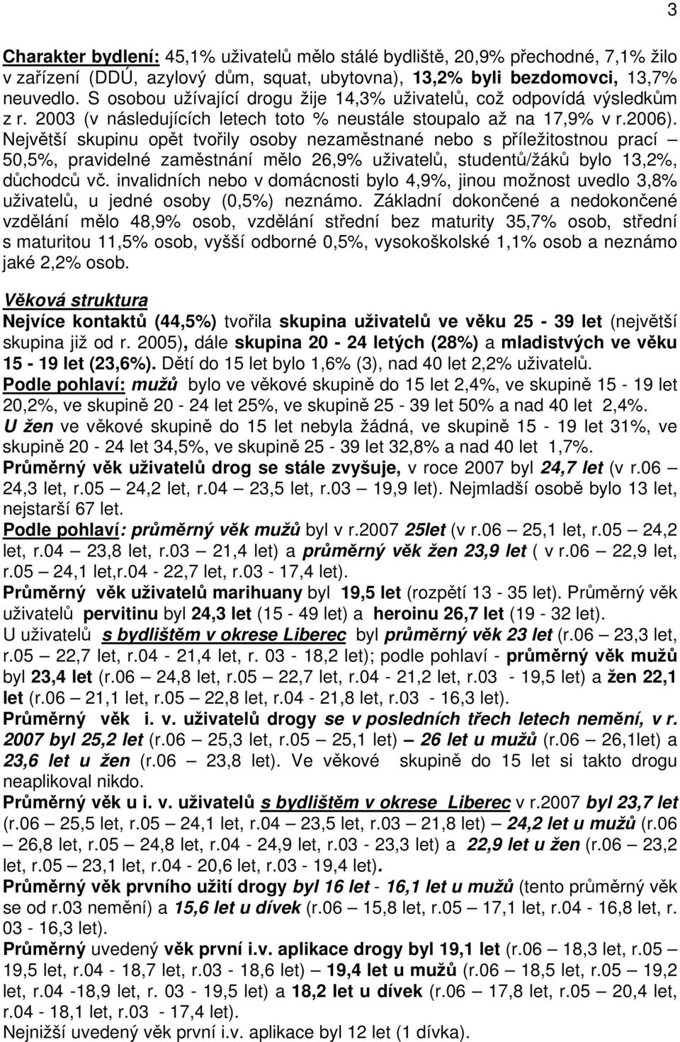 Největší skupinu opět tvořily osoby nezaměstnané nebo s příležitostnou prací 5,5%, pravidelné zaměstnání mělo 26,9% uživatelů, studentů/žáků bylo 13,2%, důchodců vč.