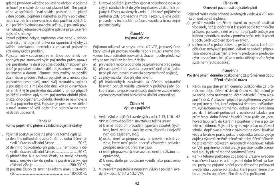 Je-li pojištění sjednáno na dobu určitou, je pojistník povinen uhradit jednorázové pojistné splatné již při uzavření pojistné smlouvy. 4.