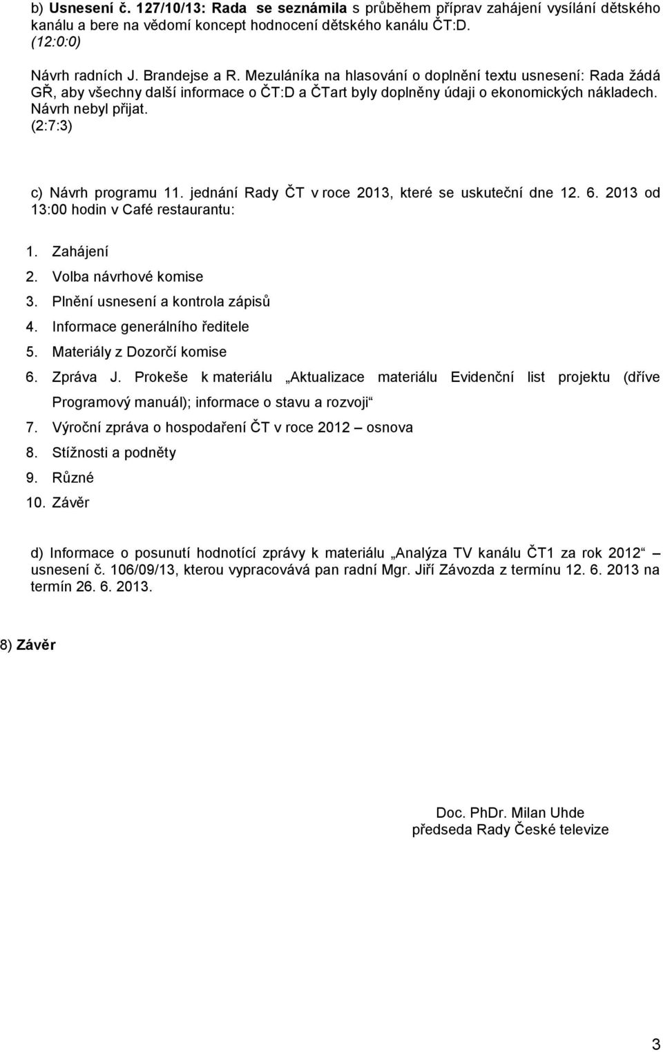 (2:7:3) c) Návrh programu 11. jednání v roce 2013, které se uskuteční dne 12. 6. 2013 od 13:00 hodin v Café restaurantu: 1. Zahájení 2. Volba návrhové komise 3. Plnění usnesení a kontrola zápisů 4.