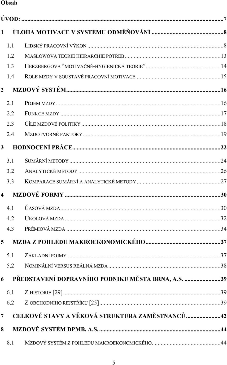 1 SUMÁRNÍ METODY... 24 3.2 ANALYTICKÉ METODY... 26 3.3 KOMPARACE SUMÁRNÍ A ANALYTICKÉ METODY... 27 4 MZDOVÉ FORMY... 30 4.1 ČASOVÁ MZDA... 30 4.2 ÚKOLOVÁ MZDA... 32 4.3 PRÉMIOVÁ MZDA.