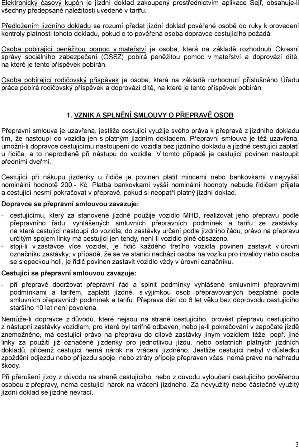 Osoba pobírající peněžitou pomoc v mateřství je osoba, která na základě rozhodnutí Okresní správy sociálního zabezpečení (OSSZ) pobírá peněžitou pomoc v mateřství a doprovází dítě, na které je tento