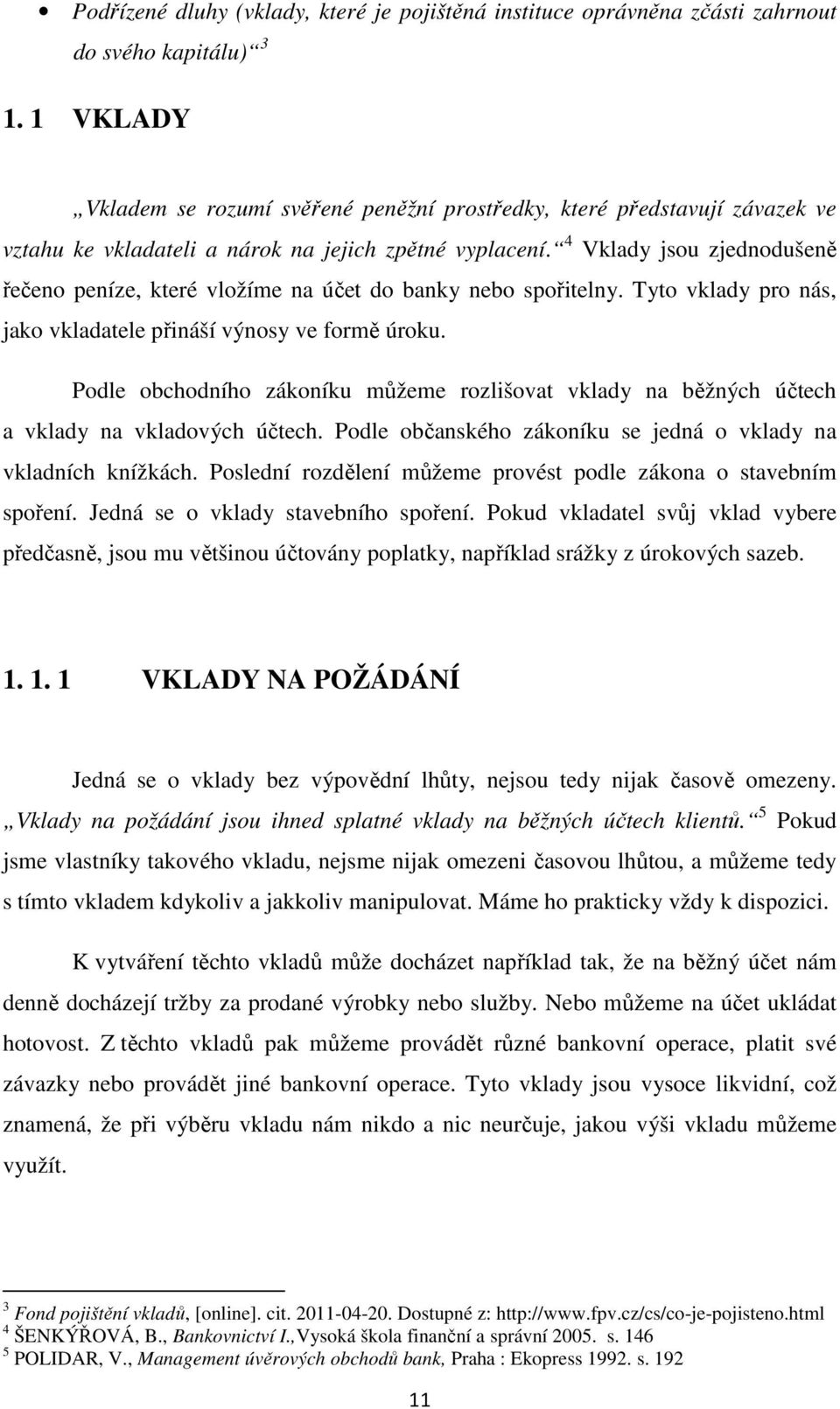 4 Vklady jsou zjednodušeně řečeno peníze, které vložíme na účet do banky nebo spořitelny. Tyto vklady pro nás, jako vkladatele přináší výnosy ve formě úroku.