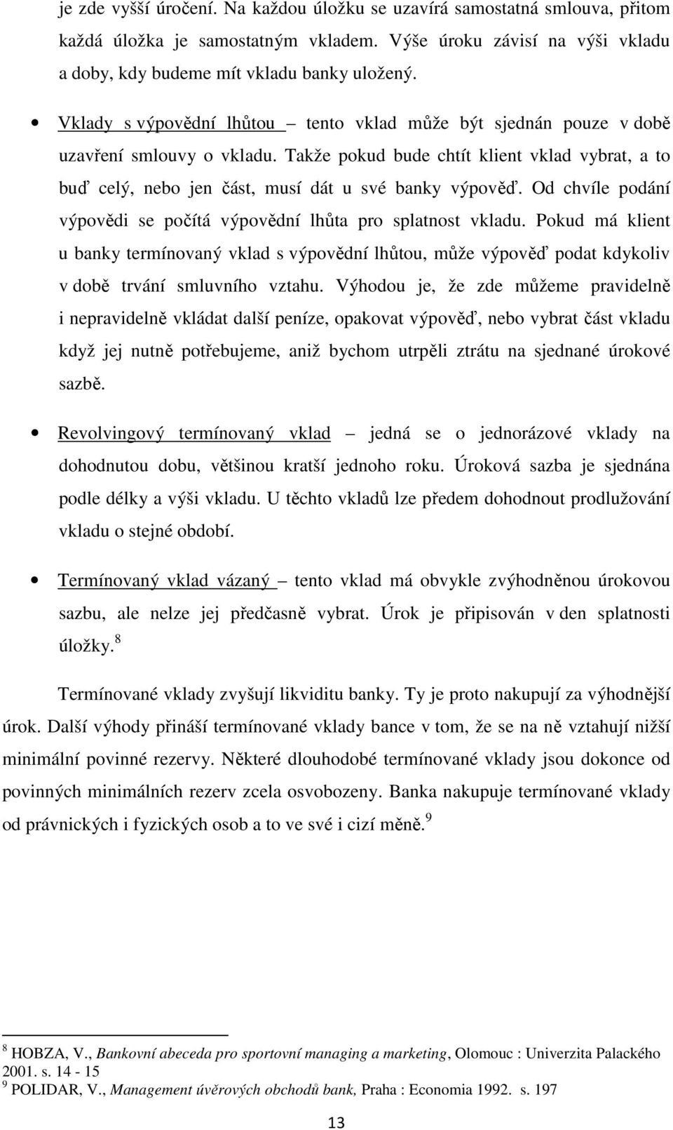 Od chvíle podání výpovědi se počítá výpovědní lhůta pro splatnost vkladu. Pokud má klient u banky termínovaný vklad s výpovědní lhůtou, může výpověď podat kdykoliv v době trvání smluvního vztahu.