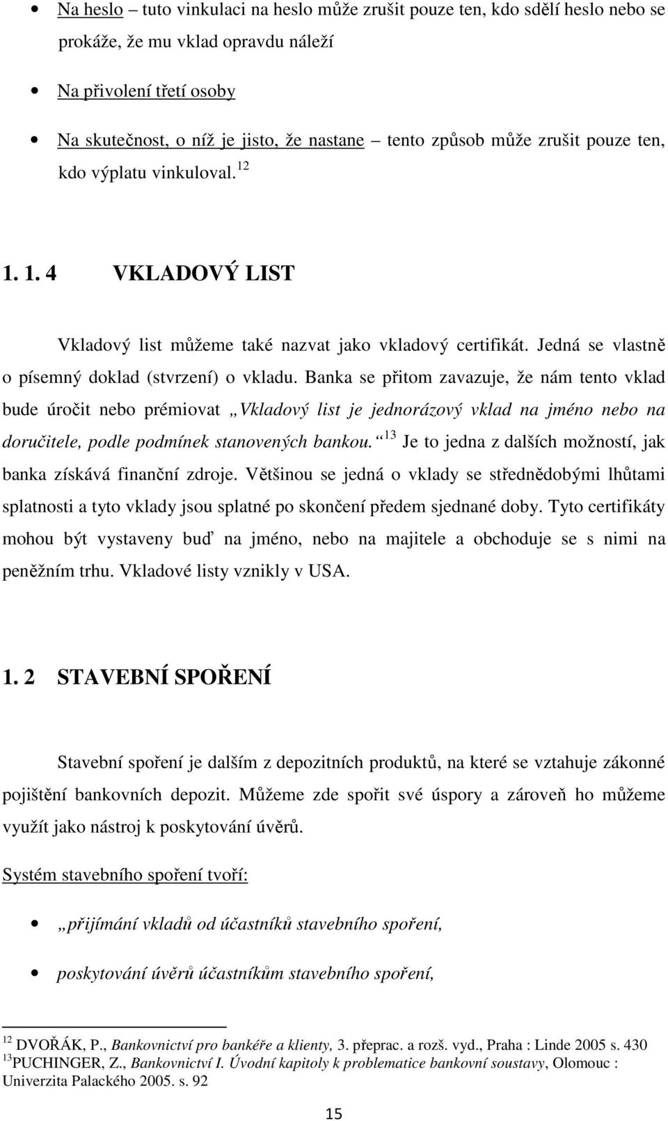 Banka se přitom zavazuje, že nám tento vklad bude úročit nebo prémiovat Vkladový list je jednorázový vklad na jméno nebo na doručitele, podle podmínek stanovených bankou.