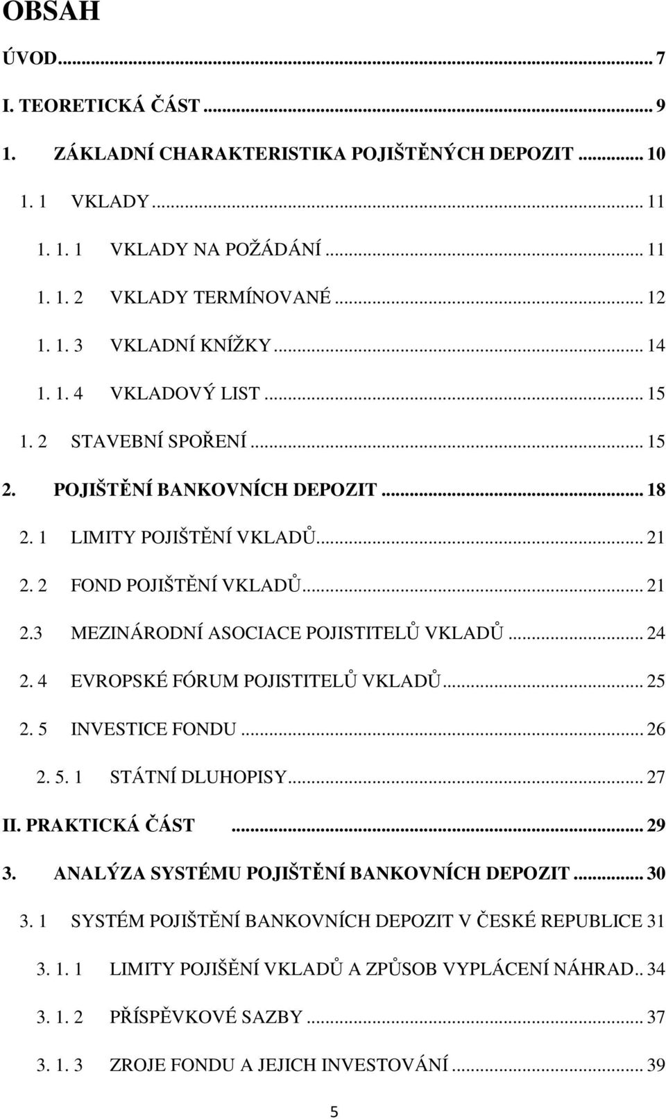 .. 24 2. 4 EVROPSKÉ FÓRUM POJISTITELŮ VKLADŮ... 25 2. 5 INVESTICE FONDU... 26 2. 5. 1 STÁTNÍ DLUHOPISY... 27 II. PRAKTICKÁ ČÁST... 29 3. ANALÝZA SYSTÉMU POJIŠTĚNÍ BANKOVNÍCH DEPOZIT... 30 3.