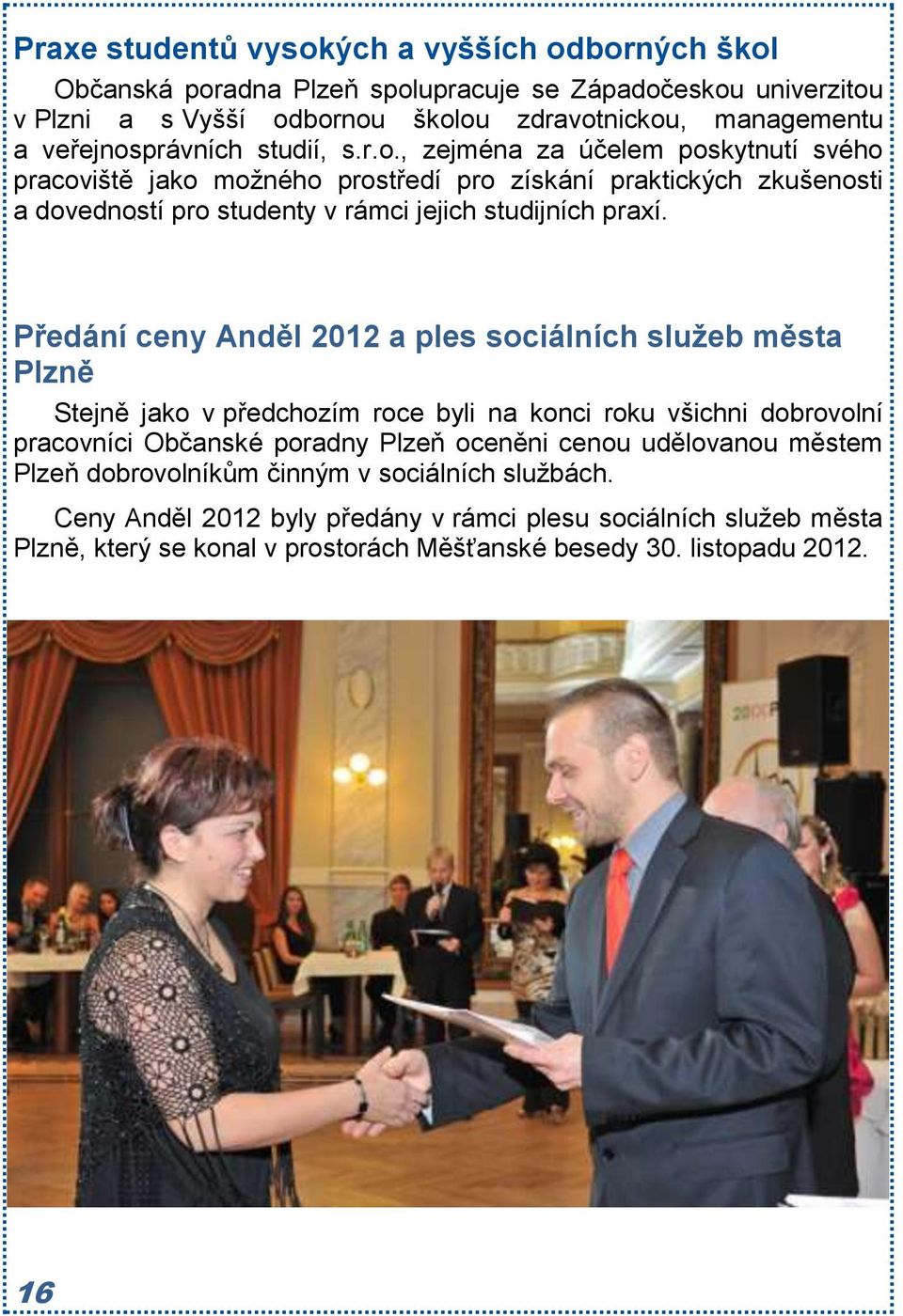 Předání ceny Anděl 2012 a ples sociálních služeb města Plzně Stejně jako v předchozím roce byli na konci roku všichni dobrovolní pracovníci Občanské poradny Plzeň oceněni cenou udělovanou