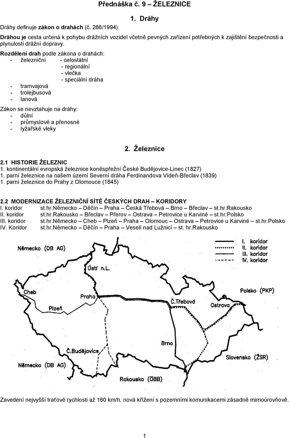 Rozdělení drah podle zákona o drahách: - železniční - celostátní - regionální - vlečka - speciální dráha - tramvajová - trolejbusová - lanová Zákon se nevztahuje na dráhy: - důlní - průmyslové a