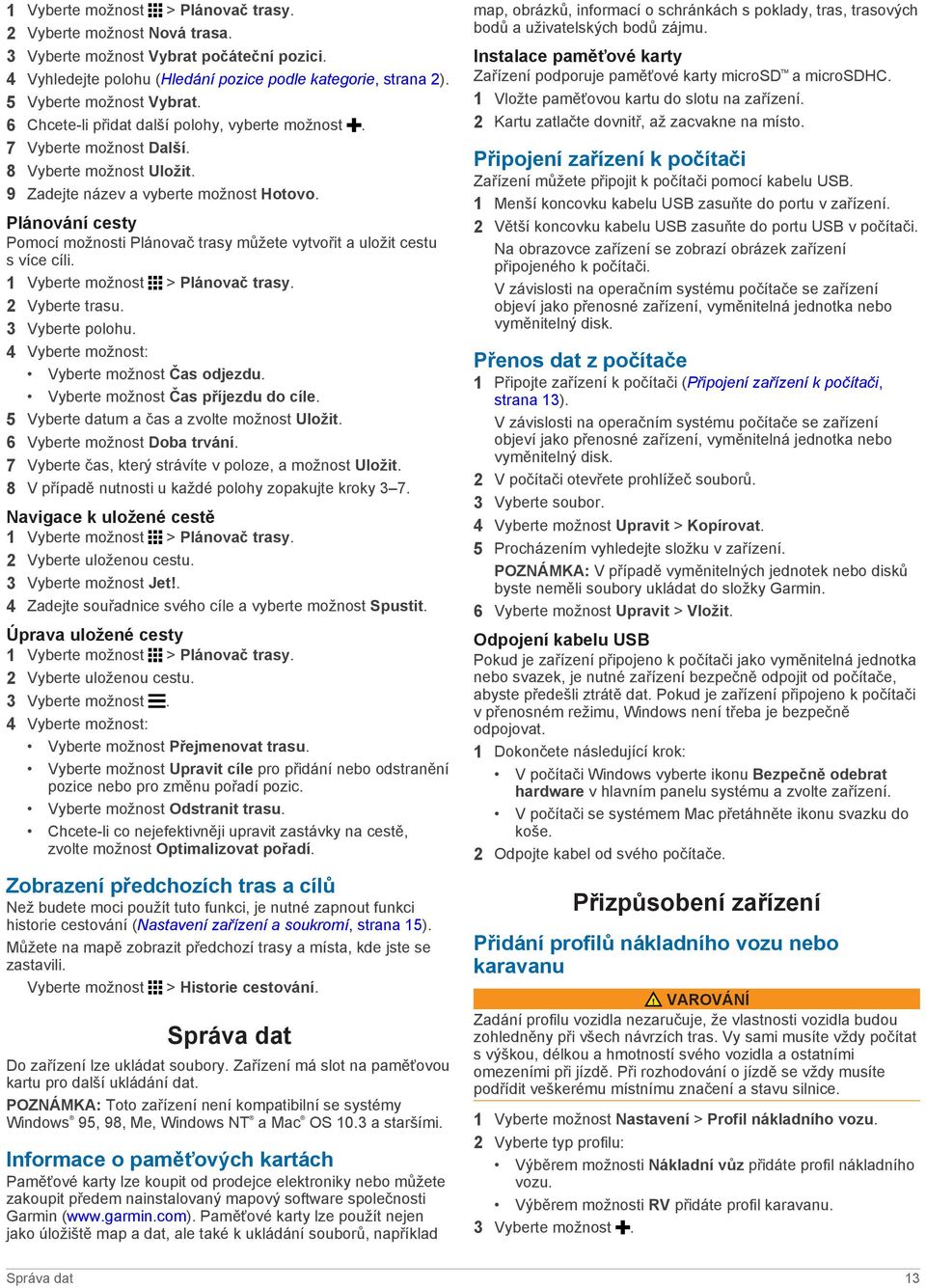 Plánování cesty Pomocí možnosti Plánovač trasy můžete vytvořit a uložit cestu s více cíli. 1 Vyberte možnost > Plánovač trasy. 2 Vyberte trasu. 3 Vyberte polohu.