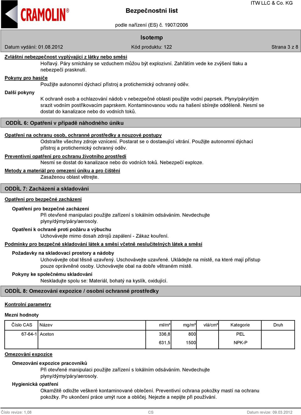 Plyny/páry/dým srazit vodním postřikovacím paprskem. Kontaminovanou vodu na hašení sbírejte odděleně. Nesmí se dostat do kanalizace nebo do vodních toků.