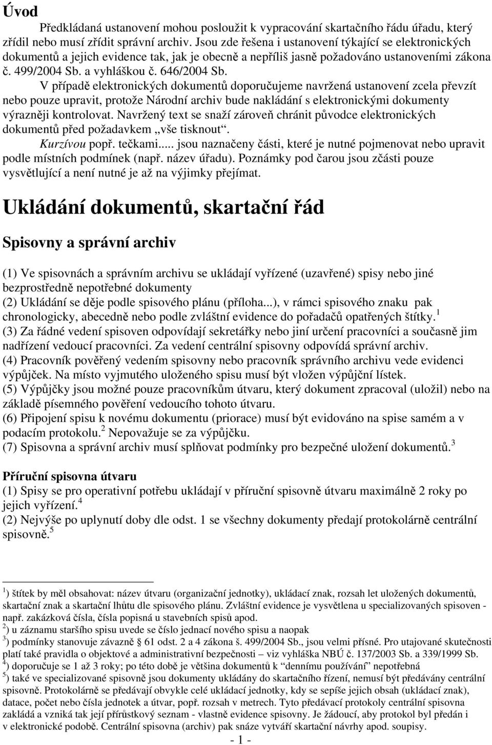 V případě elektronických dokumentů doporučujeme navržená ustanovení zcela převzít nebo pouze upravit, protože Národní archiv bude nakládání s elektronickými dokumenty výrazněji kontrolovat.