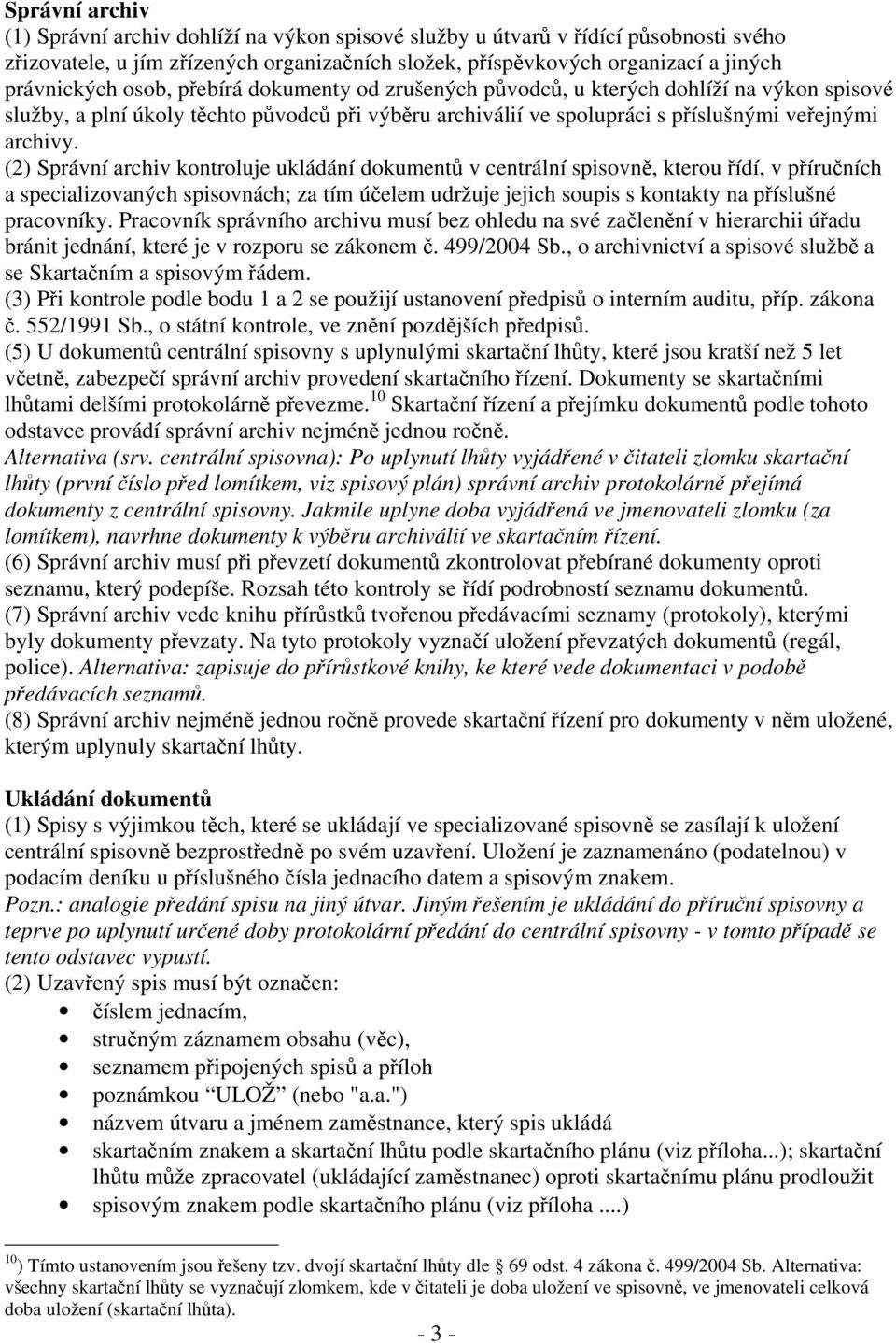 (2) Správní archiv kontroluje ukládání dokumentů v centrální spisovně, kterou řídí, v příručních a specializovaných spisovnách; za tím účelem udržuje jejich soupis s kontakty na příslušné pracovníky.