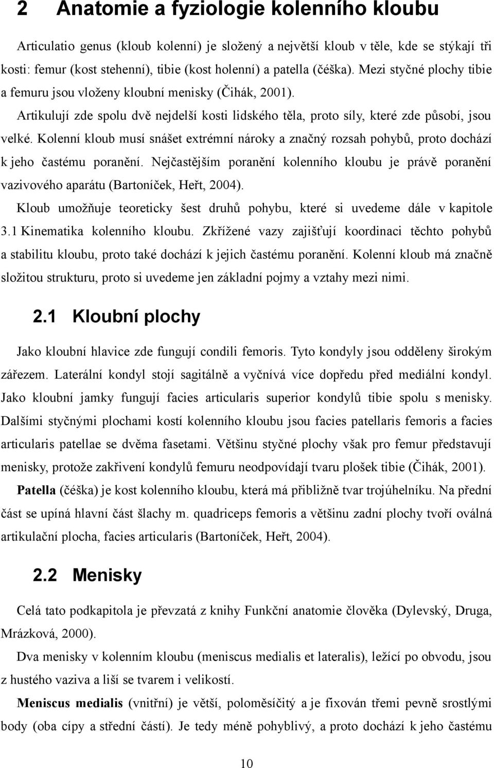 Kolenní kloub musí snášet extrémní nároky a značný rozsah pohybů, proto dochází k jeho častému poranění.