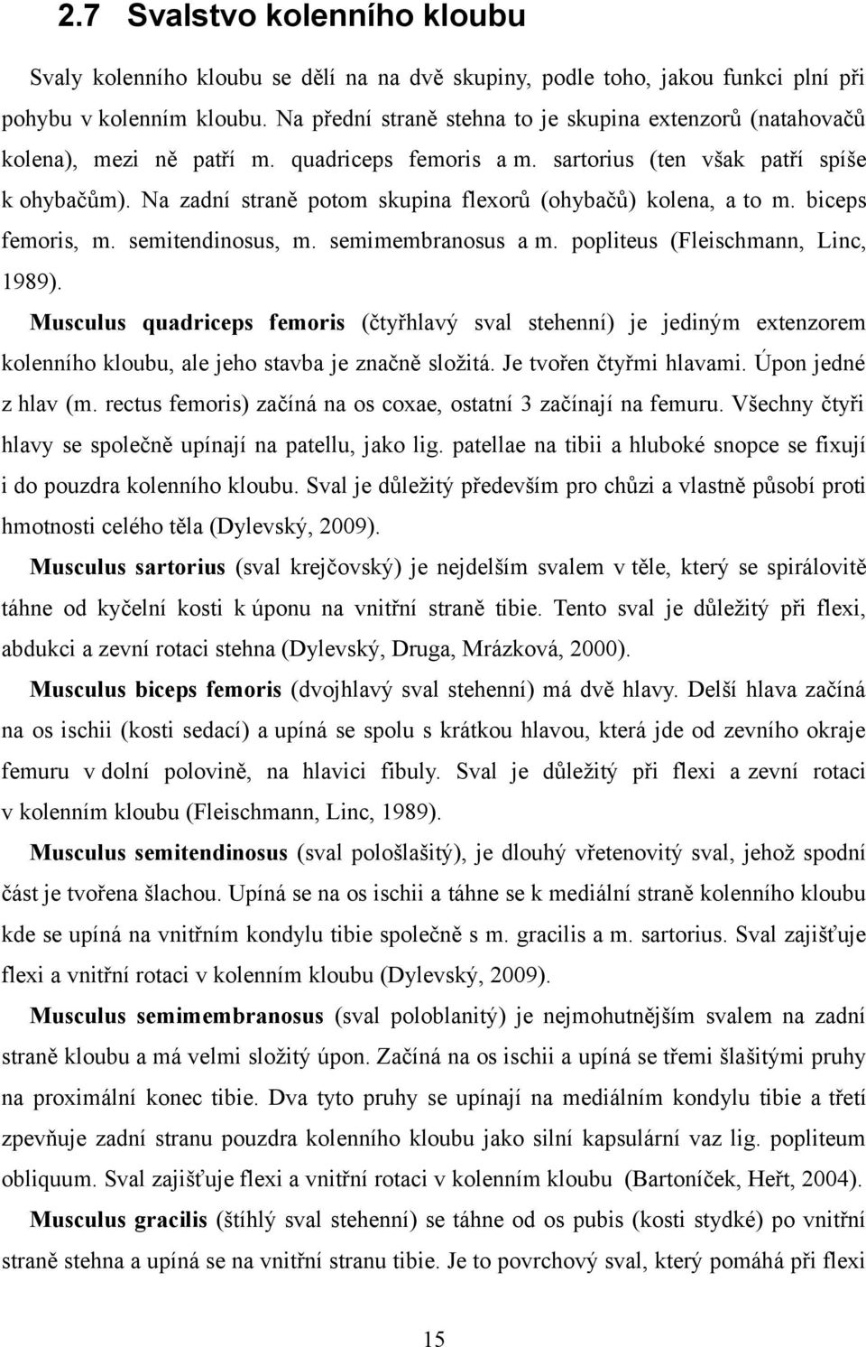 Na zadní straně potom skupina flexorů (ohybačů) kolena, a to m. biceps femoris, m. semitendinosus, m. semimembranosus a m. popliteus (Fleischmann, Linc, 1989).