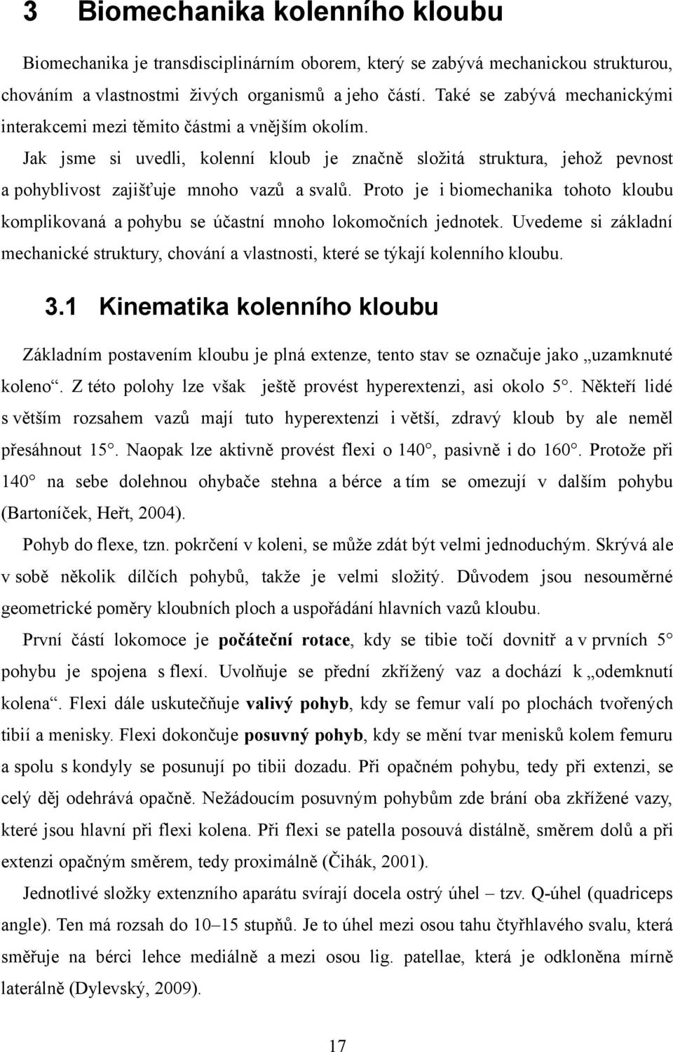 Proto je i biomechanika tohoto kloubu komplikovaná a pohybu se účastní mnoho lokomočních jednotek. Uvedeme si základní mechanické struktury, chování a vlastnosti, které se týkají kolenního kloubu. 3.