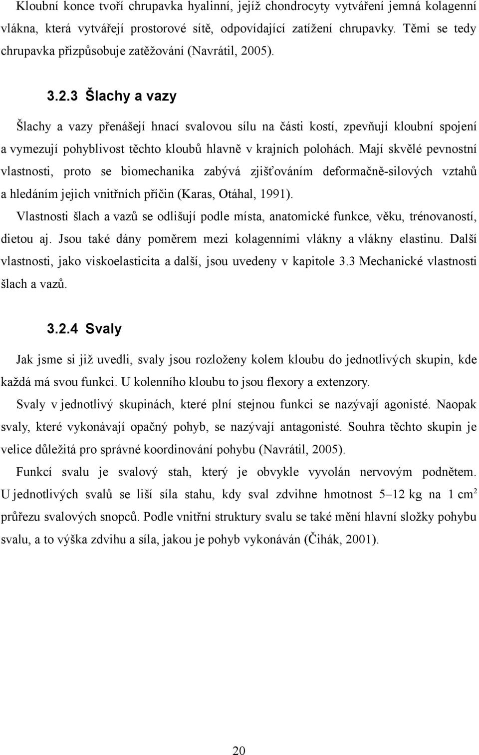 05). 3.2.3 Šlachy a vazy Šlachy a vazy přenášejí hnací svalovou sílu na části kostí, zpevňují kloubní spojení a vymezují pohyblivost těchto kloubů hlavně v krajních polohách.