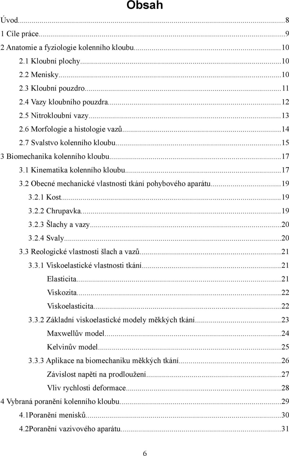 ..19 3.2.1 Kost...19 3.2.2 Chrupavka...19 3.2.3 Šlachy a vazy...20 3.2.4 Svaly...20 3.3 Reologické vlastnosti šlach a vazů...21 3.3.1 Viskoelastické vlastnosti tkání...21 Elasticita...21 Viskozita.