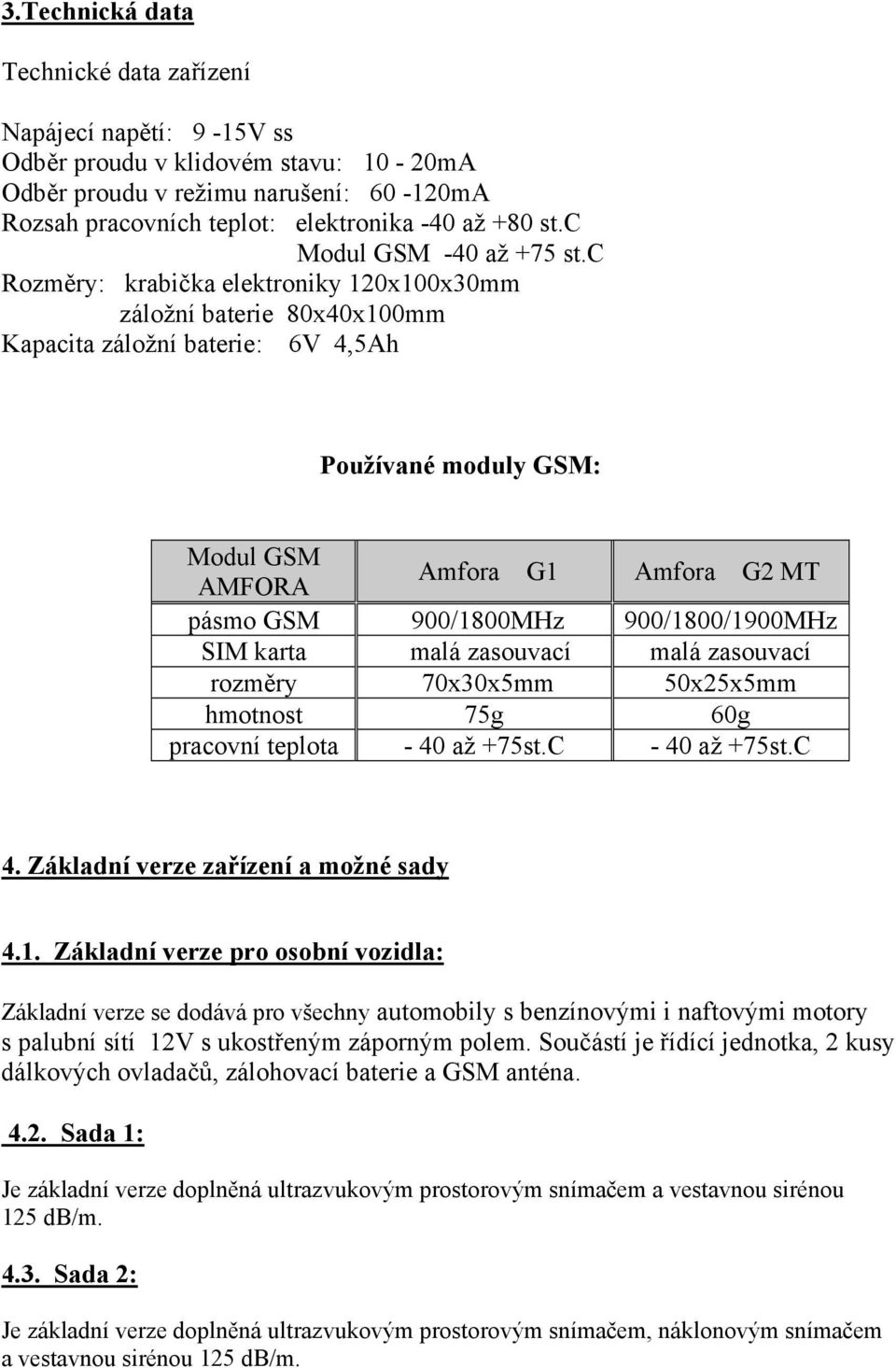 c Rozměry: krabička elektroniky 120x100x30mm záložní baterie 80x40x100mm Kapacita záložní baterie: 6V 4,5Ah Používané moduly GSM: Modul GSM AMFORA Amfora G1 Amfora G2 MT pásmo GSM 900/1800MHz