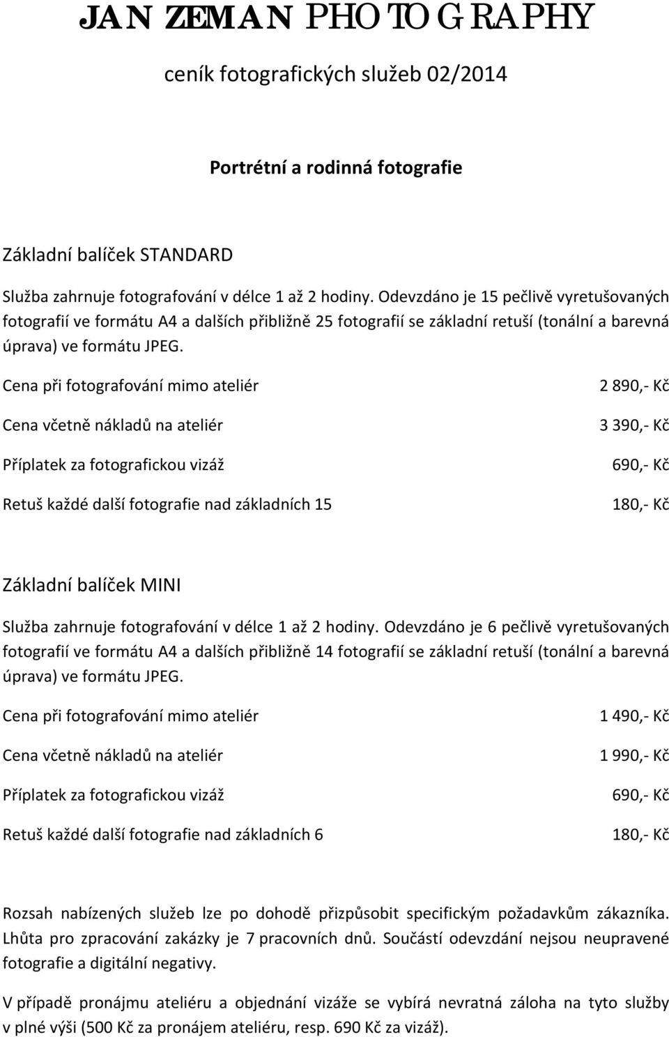 Cena při fotografování mimo ateliér Cena včetně nákladů na ateliér Příplatek za fotografickou vizáž Retuš každé další fotografie nad základních 15 2 890, Kč 3 390, Kč 690, Kč 180, Kč Základní balíček