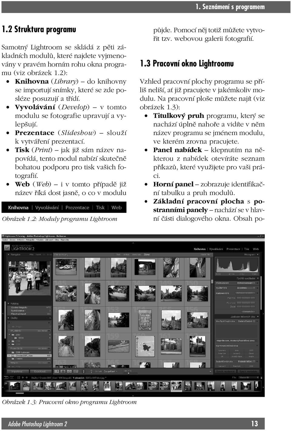 Prezentace (Slideshow) slouží k vytváření prezentací. Tisk (Print) jak již sám název napovídá, tento modul nabízí skutečně bohatou podporu pro tisk vašich fotografií.