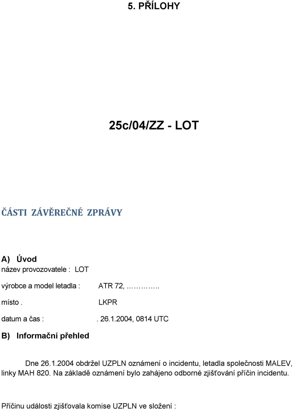 2004, 0814 UTC B) Informační přehled Dne 26.1.2004 obdržel UZPLN oznámení o incidentu, letadla společnosti MALEV, linky MAH 820.