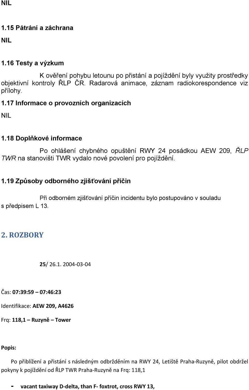 18 Doplňkové informace Po ohlášení chybného opuštění RWY 24 posádkou AEW 209, ŘLP TWR na stanovišti TWR vydalo nové povolení pro pojíždění. 1.