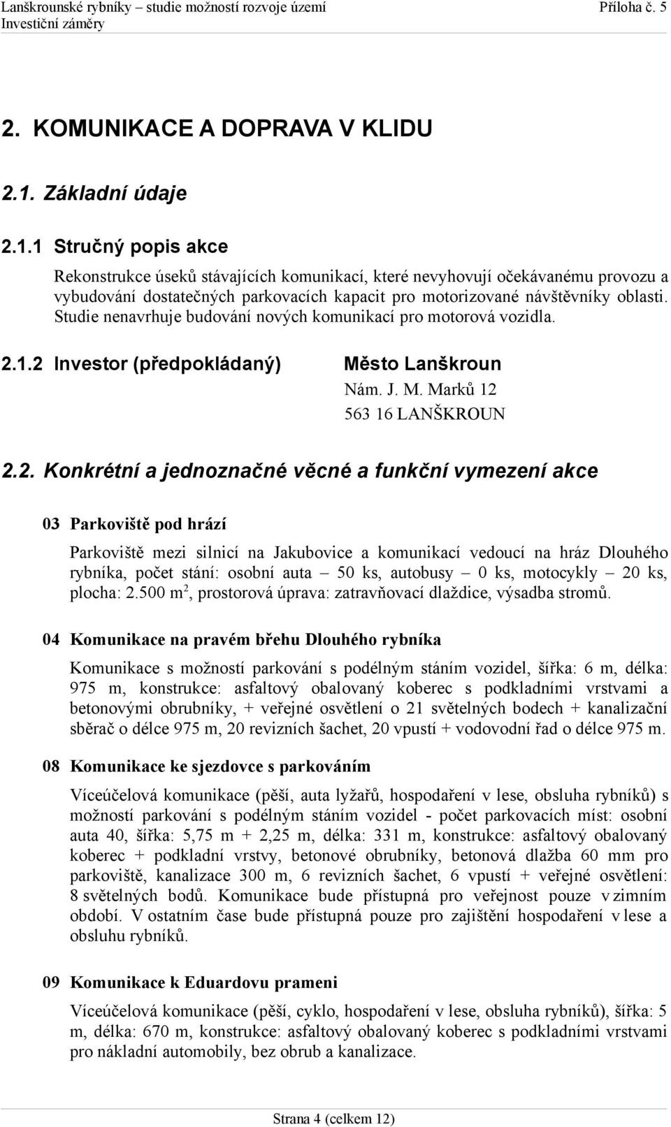 1 Stručný popis akce Rekonstrukce úseků stávajících komunikací, které nevyhovují očekávanému provozu a vybudování dostatečných parkovacích kapacit pro motorizované návštěvníky oblasti.