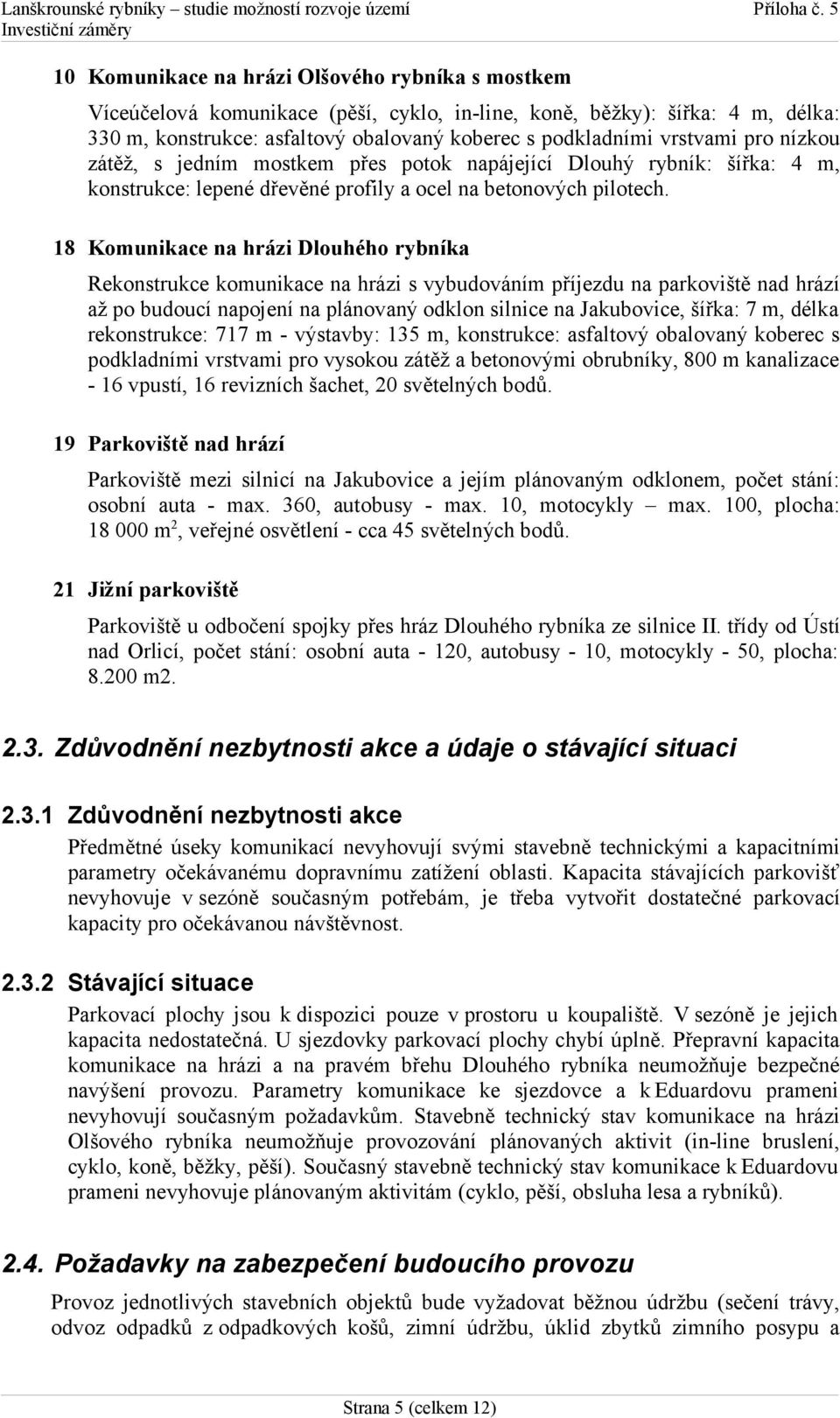 18 Komunikace na hrázi Dlouhého rybníka Rekonstrukce komunikace na hrázi s vybudováním příjezdu na parkoviště nad hrází až po budoucí napojení na plánovaný odklon silnice na Jakubovice, šířka: 7 m,