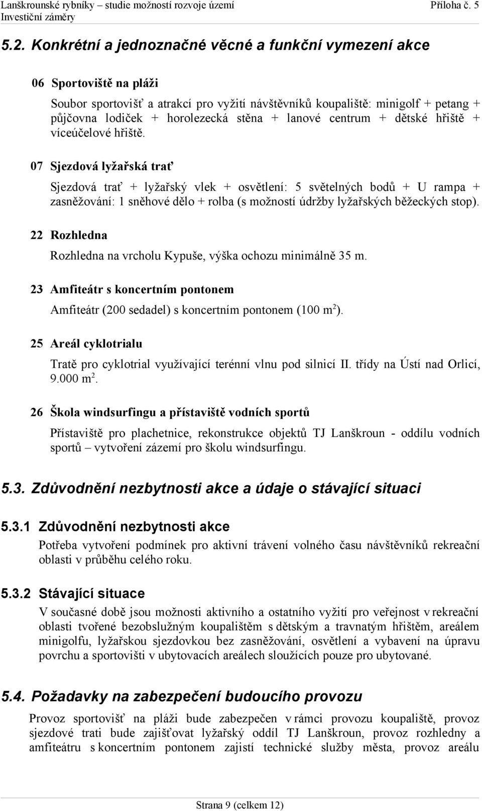 07 Sjezdová lyžařská trať Sjezdová trať + lyžařský vlek + osvětlení: 5 světelných bodů + U rampa + zasněžování: 1 sněhové dělo + rolba (s možností údržby lyžařských běžeckých stop).