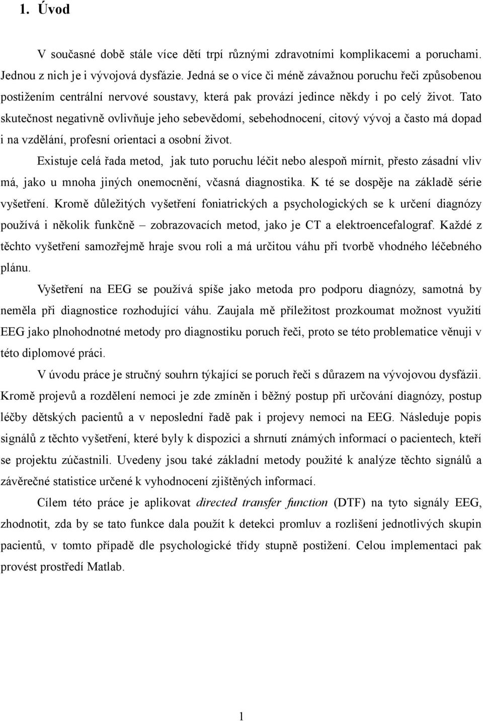Tato skutečnost negativně ovlivňuje jeho sebevědomí, sebehodnocení, citový vývoj a často má dopad i na vzdělání, profesní orientaci a osobní život.