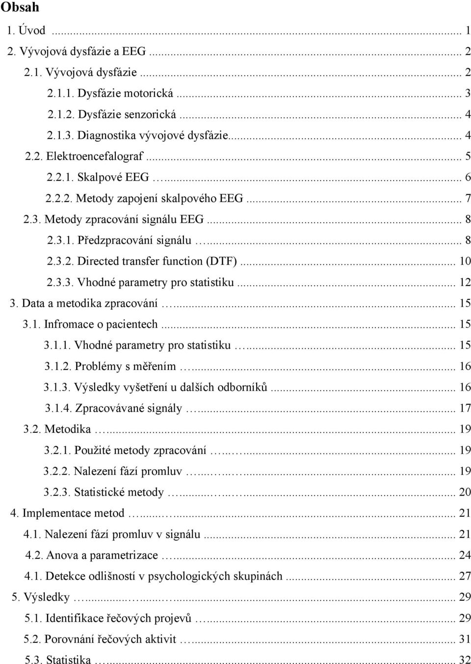 .. 3. Data a metodika zpracování... 5 3.. Infromace o pacientech... 5 3... Vhodné parametry pro statistiku... 5 3... Problémy s měřením... 6 3..3. Výsledky vyšetření u dalších odborníků... 6 3..4.