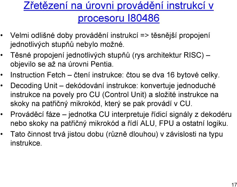 Decoding Unit dekódování instrukce: konvertuje jednoduché instrukce na povely pro CU (Control Unit) a složité instrukce na skoky na patřičný mikrokód, který se pak provádí v