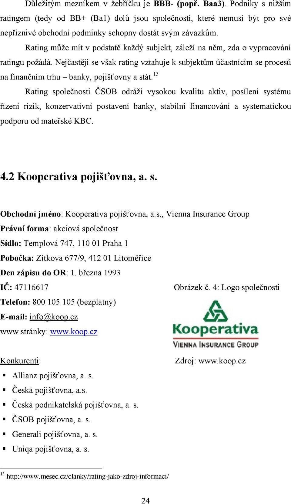 Rating může mít v podstatě každý subjekt, záleží na něm, zda o vypracování ratingu požádá.