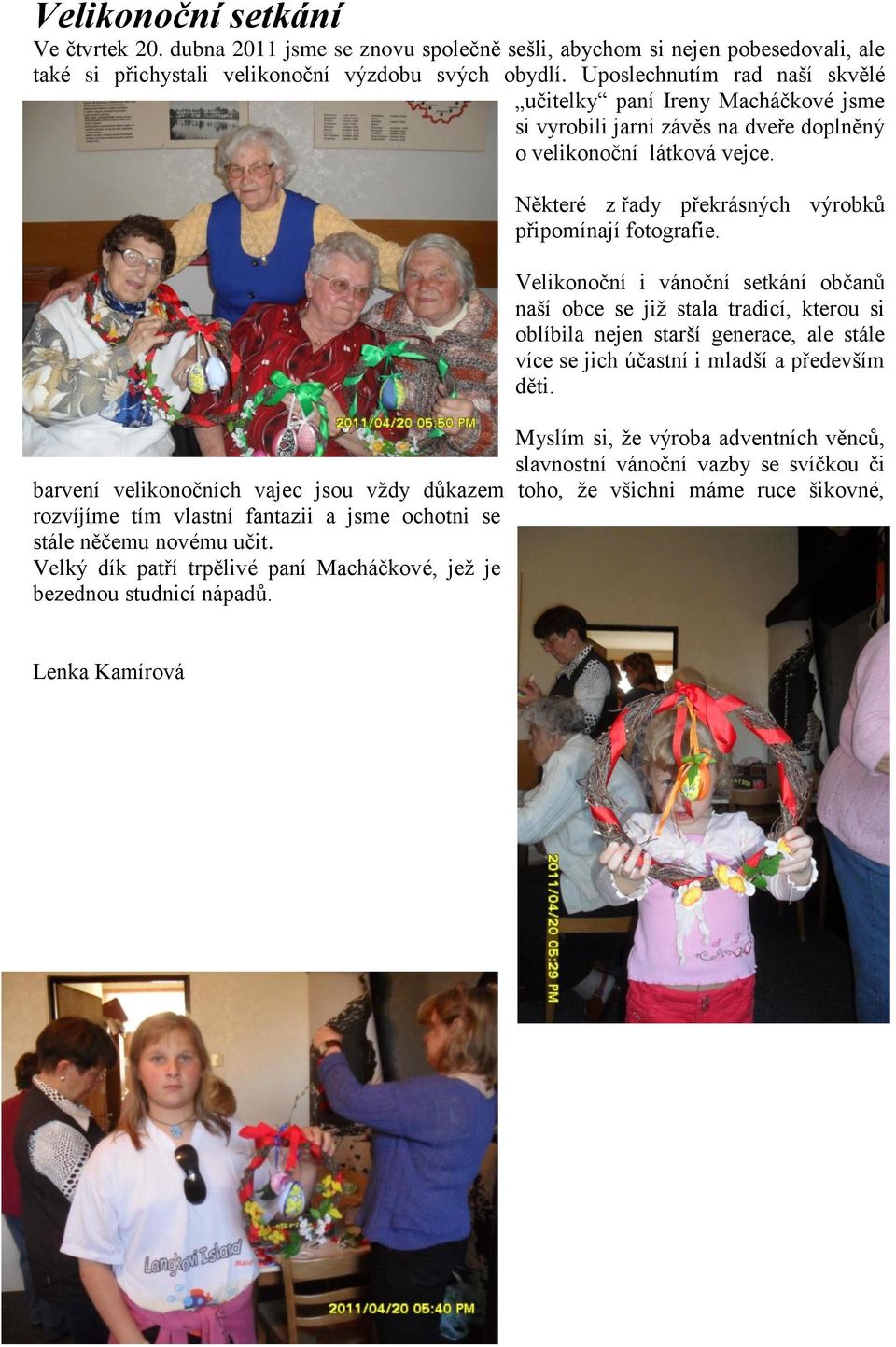 Velikonoční i vánoční setkání občanů naší obce se již stala tradicí, kterou si oblíbila nejen starší generace, ale stále více se jich účastní i mladší a především děti.
