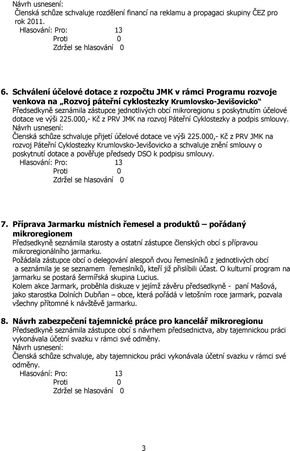 poskytnutím účelové dotace ve výši 225.000,- Kč z PRV JMK na rozvoj Páteřní Cyklostezky a podpis smlouvy. Členská schůze schvaluje přijetí účelové dotace ve výši 225.